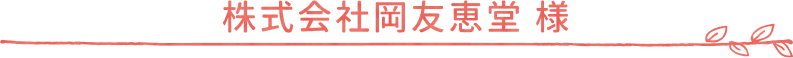 株式会社岡友恵堂様